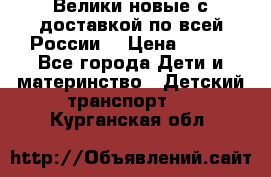 Велики новые с доставкой по всей России  › Цена ­ 700 - Все города Дети и материнство » Детский транспорт   . Курганская обл.